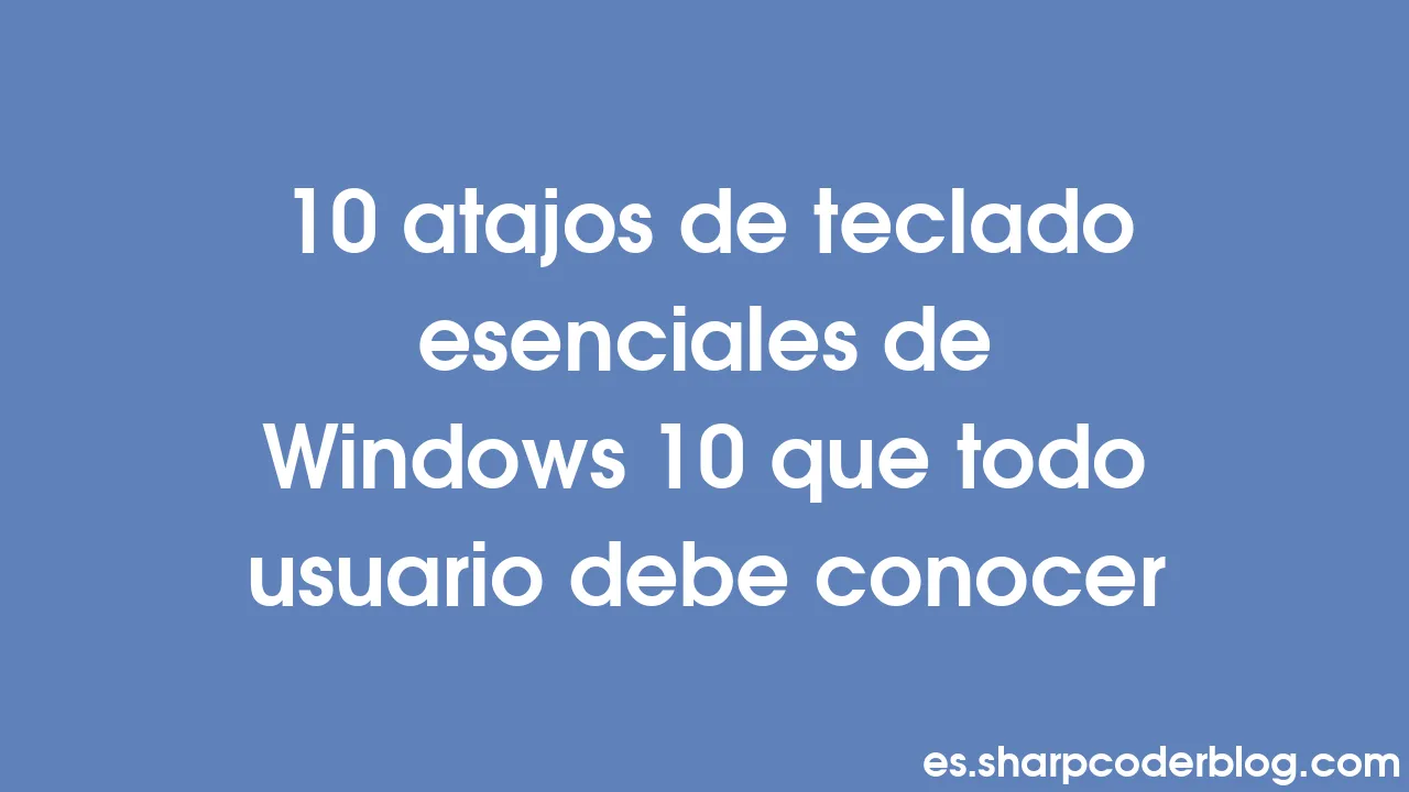 10 Atajos De Teclado Esenciales De Windows 10 Que Todo Usuario Debe ...