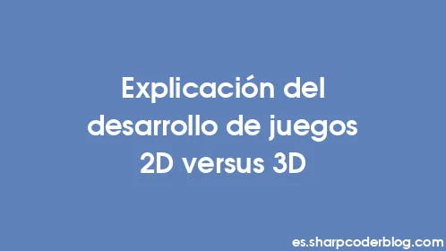 Explicación del desarrollo de juegos 2D versus 3D - Thumbnail
