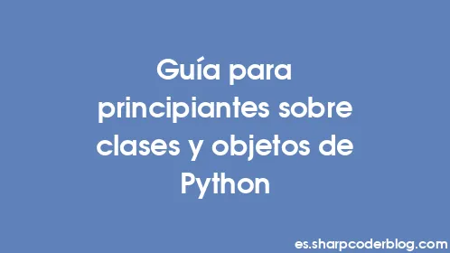 Guía para principiantes sobre clases y objetos de Python - Thumbnail