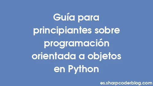 Guía para principiantes sobre programación orientada a objetos en Python - Thumbnail