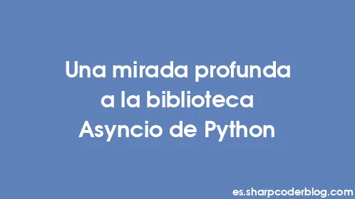 Una mirada profunda a la biblioteca Asyncio de Python - Thumbnail