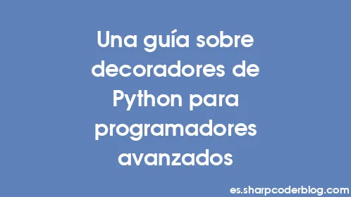 Una guía sobre decoradores de Python para programadores avanzados - Thumbnail