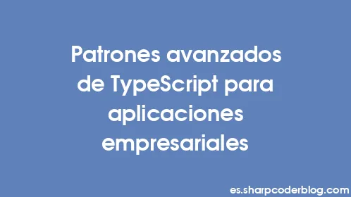 Patrones avanzados de TypeScript para aplicaciones empresariales - Thumbnail
