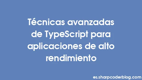 Técnicas avanzadas de TypeScript para aplicaciones de alto rendimiento - Thumbnail