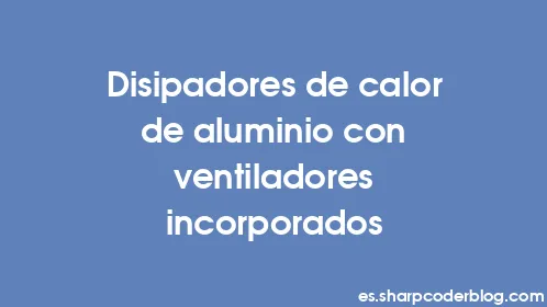 Disipadores de calor de aluminio con ventiladores incorporados - Thumbnail