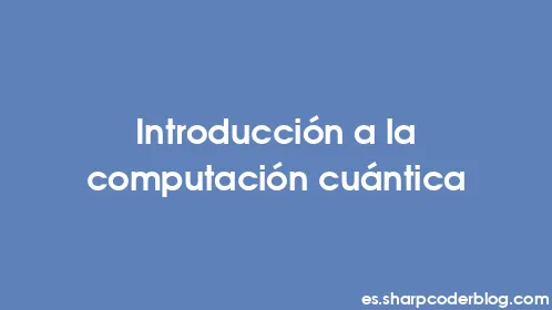 Introducción a la computación cuántica - Thumbnail