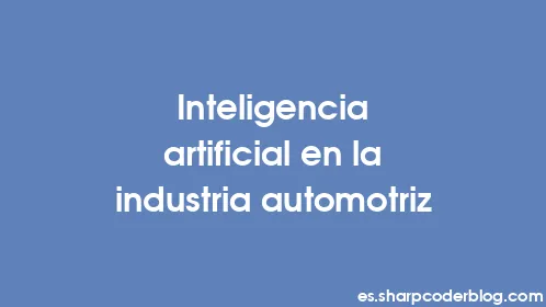 Inteligencia artificial en la industria automotriz - Thumbnail