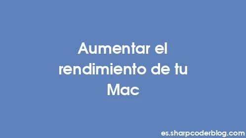 Aumentar el rendimiento de tu Mac - Thumbnail
