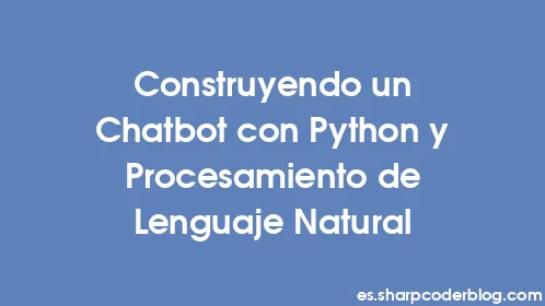 Construyendo un Chatbot con Python y Procesamiento de Lenguaje Natural - Thumbnail