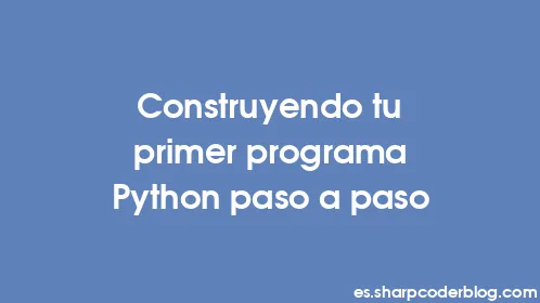 Construyendo tu primer programa Python paso a paso - Thumbnail