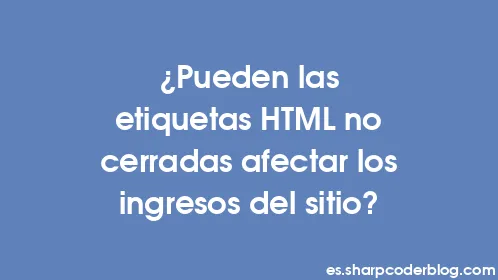 ¿Pueden las etiquetas HTML no cerradas afectar los ingresos del sitio? - Thumbnail