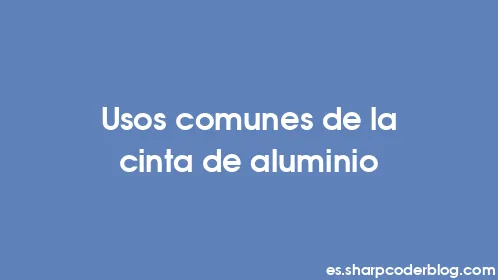 Usos comunes de la cinta de aluminio - Thumbnail