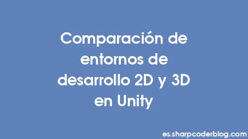 Comparación de entornos de desarrollo 2D y 3D en Unity - Thumbnail