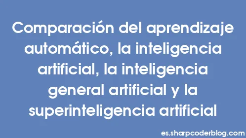 Comparación del aprendizaje automático, la inteligencia artificial, la inteligencia general artificial y la superinteligencia artificial - Thumbnail