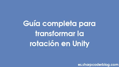Guía completa para transformar la rotación en Unity - Thumbnail