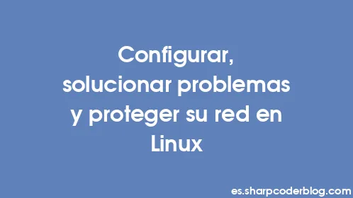 Configurar, solucionar problemas y proteger su red en Linux - Thumbnail