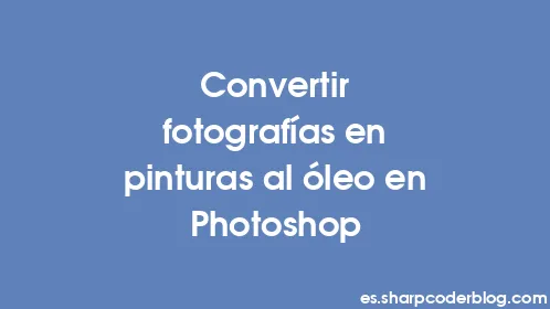 Convertir fotografías en pinturas al óleo en Photoshop - Thumbnail