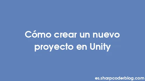 Cómo crear un nuevo proyecto en Unity - Thumbnail