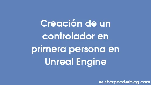 Creación de un controlador en primera persona en Unreal Engine - Thumbnail
