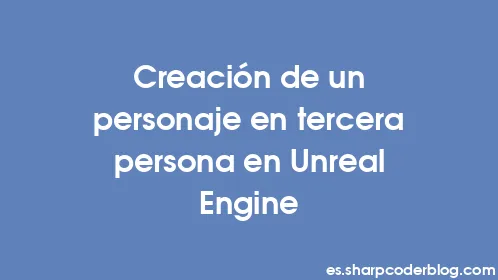 Creación de un personaje en tercera persona en Unreal Engine - Thumbnail
