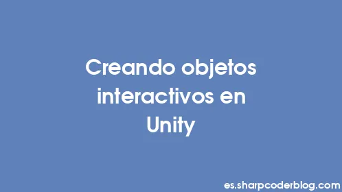 Creando objetos interactivos en Unity - Thumbnail