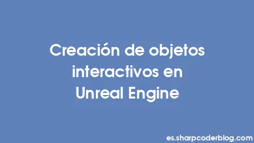 Creación de objetos interactivos en Unreal Engine - Thumbnail