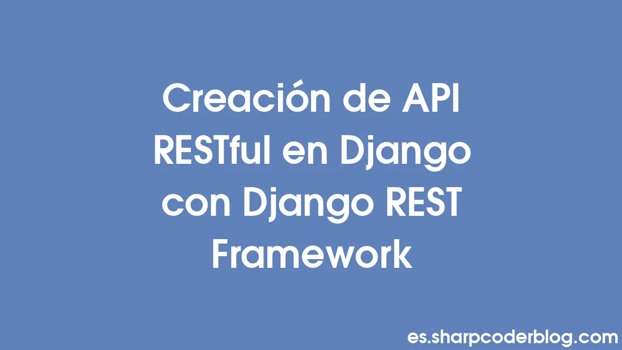 Creación de API RESTful en Django con Django REST Framework | Sharp ...