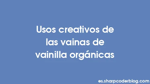 Usos creativos de las vainas de vainilla orgánicas - Thumbnail