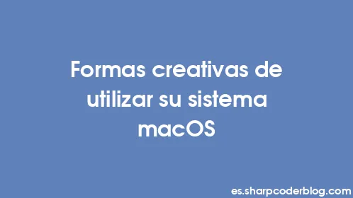 Formas creativas de utilizar su sistema macOS - Thumbnail