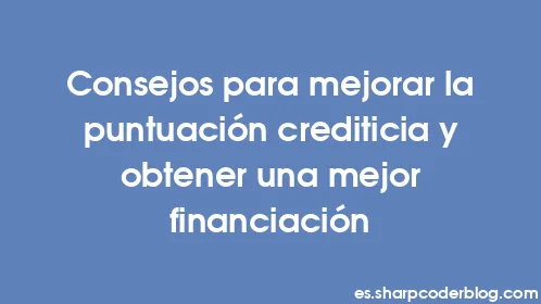 Consejos para mejorar la puntuación crediticia y obtener una mejor financiación - Thumbnail