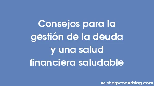 Consejos para la gestión de la deuda y una salud financiera saludable - Thumbnail