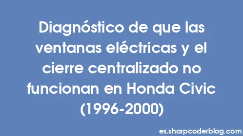 Diagnóstico de que las ventanas eléctricas y el cierre centralizado no funcionan en Honda Civic (1996-2000) - Thumbnail