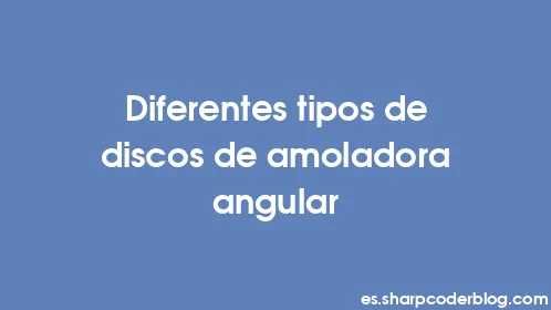Diferentes tipos de discos de amoladora angular - Thumbnail