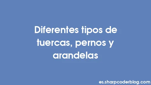 Diferentes tipos de tuercas, pernos y arandelas - Thumbnail