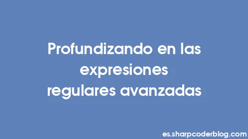 Profundizando en las expresiones regulares avanzadas - Thumbnail