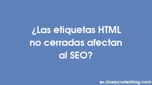¿Las etiquetas HTML no cerradas afectan al SEO? - Thumbnail