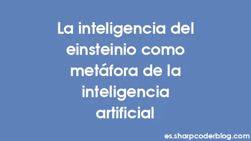La inteligencia del einsteinio como metáfora de la inteligencia artificial - Thumbnail