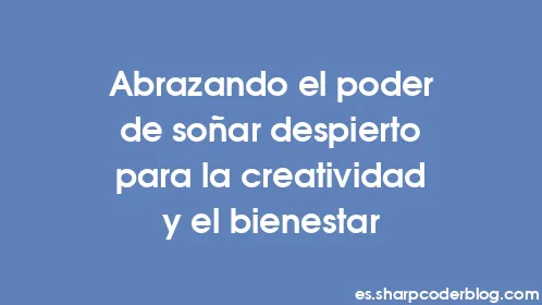Abrazando el poder de soñar despierto para la creatividad y el bienestar - Thumbnail
