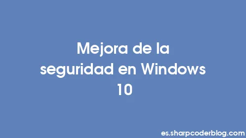 Mejora de la seguridad en Windows 10 - Thumbnail