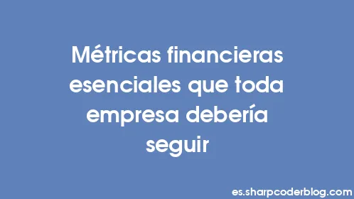 Métricas financieras esenciales que toda empresa debería seguir - Thumbnail