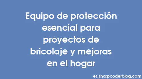 Equipo de protección esencial para proyectos de bricolaje y mejoras en el hogar - Thumbnail
