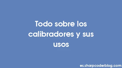 Todo sobre los calibradores y sus usos - Thumbnail