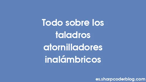 Todo sobre los taladros atornilladores inalámbricos - Thumbnail