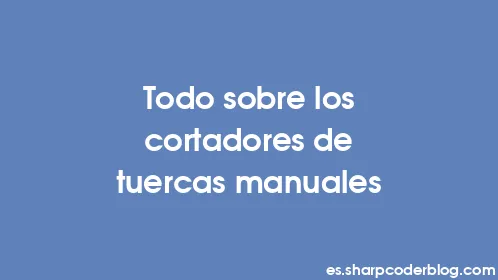 Todo sobre los cortadores de tuercas manuales - Thumbnail