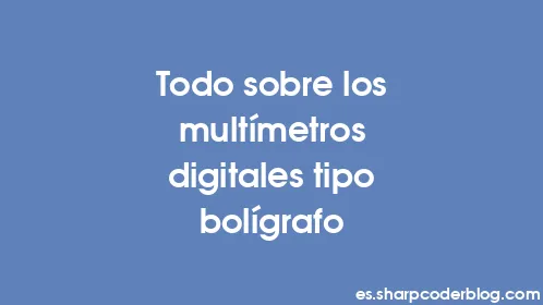 Todo sobre los multímetros digitales tipo bolígrafo - Thumbnail