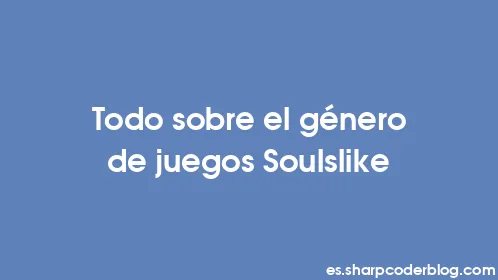 Todo sobre el género de juegos Soulslike - Thumbnail