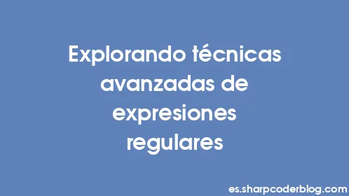 Explorando técnicas avanzadas de expresiones regulares - Thumbnail