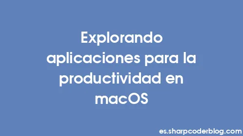 Explorando aplicaciones para la productividad en macOS - Thumbnail