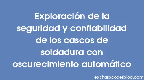 Exploración de la seguridad y confiabilidad de los cascos de soldadura con oscurecimiento automático - Thumbnail