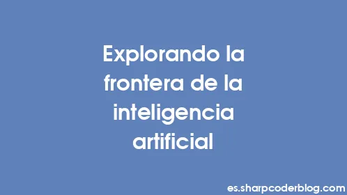 Explorando la frontera de la inteligencia artificial - Thumbnail